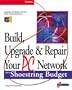 Build, Upgrade, and Repair Your PC Network on a Shoestring Budget: Maximum Connectivity at Minimum Cost