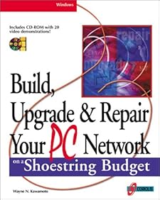 Build, Upgrade, and Repair Your PC Network on a Shoestring Budget: Maximum Connectivity at Minimum Cost Wayne N. Kawamoto