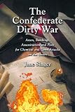 The Confederate Dirty War: Arson, Bombings, Assassination and Plots for Chemical and Germ Attacks on the Union