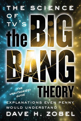 The Science of TV's the Big Bang Theory: Explanations Even Penny Would Understand, by Dave Zobel