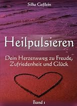 Heilpulsieren - Dein Herzensweg zu Freude, Zufriedenheit und Glück: Band 1