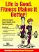 Life is Good. Fitness Makes it Better!