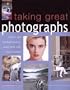 Taking Great Photographs: How to Get the Best Picture, Every Time, with Every Camera