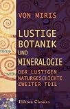 Lustige Botanik und Mineralogie: Der lustigen Naturgeschichte: Zweiter Teil - Miris von