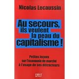 Au secours, ils veulent la peau du capitalisme ! : Petites le�ons sur l'�conomie de march� � l'usage de ses d�tracteurspar Nicolas Lecaussin