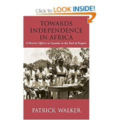 Towards Independence in Africa: A District Officer in Uganda at the End of Empire
