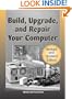 Build, Upgrade, And Repair Your Computer: Revised And Updated Edition