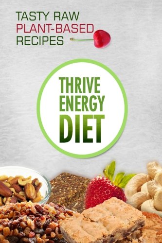 the thrive energy diet tasty raw plant based recipes easy and delicious vegan recipes for fat loss and improved
