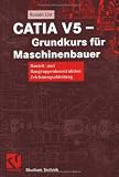 CATIA V5 - Grundkurs fuer Maschinenbauer. Bauteil- und Baugruppenkonstruktion - Zeichnungsableitung