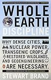 Whole Earth Discipline: Why Dense Cities, Nuclear Power, Transgenic Crops, RestoredWildlands, and Geoengineering Are Necessary