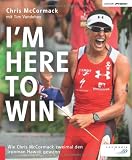 I'm Here to Win: Wie Chris McCormack zweimal den Ironman Hawaii gewann - Chris McCormack