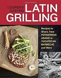Latin Grilling: Recipes to Share, from Patagonian Asado to Yucatecan Barbecue and More