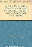 The sword of the Republic : the United States Army on the frontier, 1783-1846