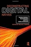 Deconstructing Digital Natives: Young People, Technology, and the New Literacies