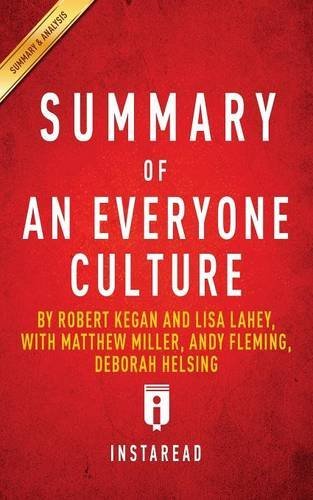 Summary of an Everyone Culture by Robert Kegan and Lisa Lahey, with Matthew Miller, Andy Fleming, Deborah Helsing Includes Analysis