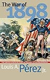 The War of 1898: The United States and Cuba in History and Historiography