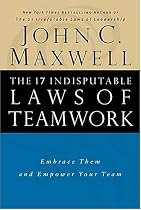 The 17 Indisputable Laws of Teamwork: Embrace Them and Empower Your Team