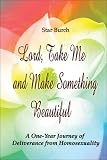 Lord, Take Me and Make Something Beautiful: A One-Year Journey of Deliverance from Homosexuality
