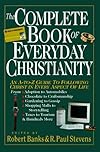 The Complete Book of Everyday Christianity: An A-To-Z Guide to Following Christ in Every Aspect of Life