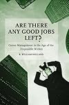 Are There Any Good Jobs Left?: Career Management in the Age of the Disposable Worker