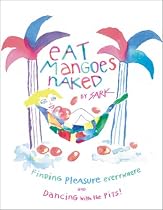 Eat Mangoes Naked: Finding Pleasure Everywhere (and dancing with the Pits)
