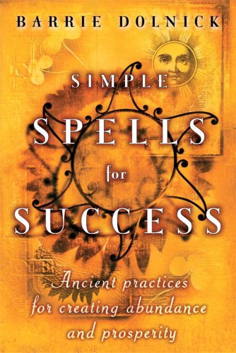 Simple Spells for Success: Ancient Practices for Creating Abundance and Prosperity