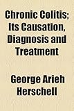 Chronic Colitis; Its Causation, Diagnosis and Treatment