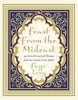 Feast from the Mideast: 250 Sun-Drenched Dishes from the Lands of the Bible (Cookbooks)