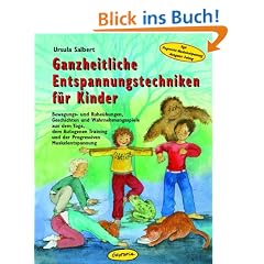 Ganzheitliche Entspannungstechniken f�r Kinder: Bewegungs- und Ruhe�bungen, Geschichten und Wahrnehmungsspiele aus dem Yoga, dem Autogenen Training und der Progressiven Muskelentspannung