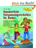 Ganzheitliche Entspannungstechniken f�r Kinder: Bewegungs- und Ruhe�bungen, Geschichten und Wahrnehmungsspiele aus dem Yoga, dem Autogenen Training und der Progressiven Muskelentspannung