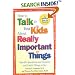 How to Talk to Your Kids About Really Important Things: Specific Questions and Answers and Useful Things to Say