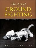 The Art of Ground Fighting: Principles & Techniques