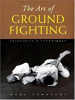 The Art of Ground Fighting: Principles & Techniques