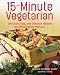 15 Minute Vegetarian Recipes: 200 Quick and Easy Recipes the Whole Family Will Love
