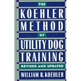 The Koehler Method of Utility Dog Training ~ William R. Koehler