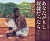あなたがもし奴隷だったら&hellip;