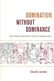 Domination without Dominance: Inca-Spanish Encounters in Early Colonial Peru (Latin America Otherwise)