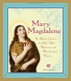 Mary Magdalene: The Modern Guide to the Bible`s Most Mysterious And Misunderstood Woman