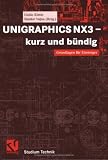 UNIGRAPHICS mit NX3 - kurz und buendig. Grundlagen fuer Einsteiger