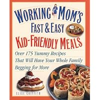 Working Mom's Guide to Kid-Friendly Meals : Over 200 Fast and Easy Recipes That Will Have Your Whole Family Begging for More