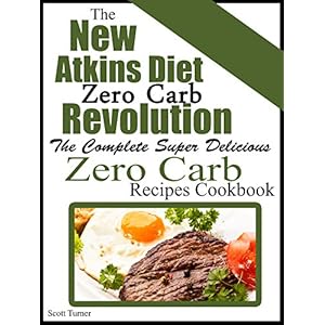 The New Atkins Diet Low Carb Revolution: The Complete Super Delicious Zero Carb Recipes Cookbook