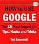 How to Use Google: The 30 Most Important Tips, Hacks and Tricks How to Use Google: The 30 Most Important Tips, Hacks and Tricks