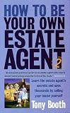 : How to Be Your Own Estate Agent: Learn an Estate Agent's Secrets and Save Thousands Selling Your House Yourself