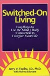 Switched-On Living: Easy Ways to Use the Mind / Body Connection to Energize Your Life