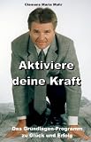 Aktiviere deine Kraft: Das Grundlagen-Programm zu Glück und Erfolg