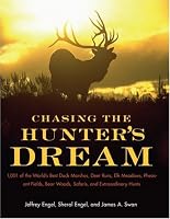Chasing The Hunter's Dream: 1,001 of the World's Best Duck Marshes, Deer Runs, Elk Meadows, Pheasant Fields, Bear Woods, Safaris, and Extraordinary Hunts