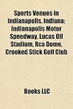 Sports Venues in Indianapolis, Indiana: Indianapolis Motor Speedway, Lucas Oil Stadium, RCA Dome, Crooked Stick Golf Club-
