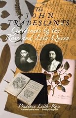 The John Tradescants: Gardeners To The Rose And Lily Queen