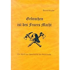 Gebrochen ist des Feuers Macht. Ein Abri� zur Geschichte der Feuerwehr