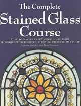 The Complete Stained Glass Course: How to Master Every Major Glass Work Technique, with Thirteen Stunning Projects to Create